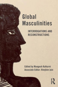 Title: Global Masculinities: Interrogations and Reconstructions / Edition 1, Author: Mangesh Kulkarni
