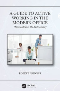 Title: A Guide to Active Working in the Modern Office: Homo Sedens in the 21st Century / Edition 1, Author: Robert Bridger