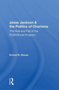 Title: Jesse Jackson And The Politics Of Charisma: The Rise And Fall Of The Push/Excel Program, Author: Ernest R. House