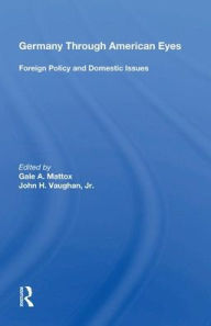 Title: Germany Through American Eyes: Foreign Policy and Domestic Issues, Author: Gale A. Mattox