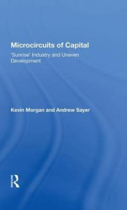 Title: Microcircuits Of Capital: Sunrise Industry And Uneven Development, Author: Kevin Morgan