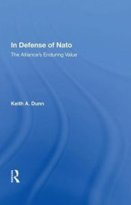 Title: In Defense Of Nato: The Alliance's Enduring Value, Author: Keith A. Dunn