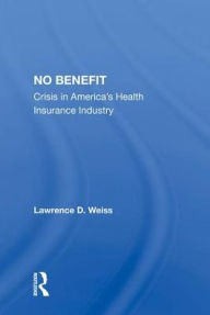 Title: No Benefit: Crisis in America's Health Insurance Industry, Author: Lawrence D. Weiss