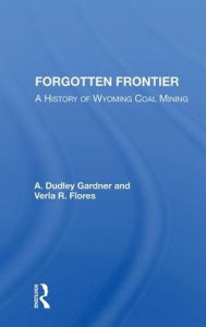 Title: Forgotten Frontier: A History Of Wyoming Coal Mining, Author: A. Dudley Gardner