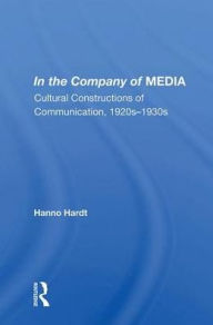 Title: In The Company Of Media: Cultural Constructions Of Communication, 1920's To 1930's, Author: Hanno Hardt
