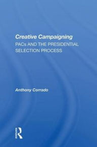 Title: Creative Campaigning: Pacs And The Presidential Selection Process, Author: Anthony Corrado