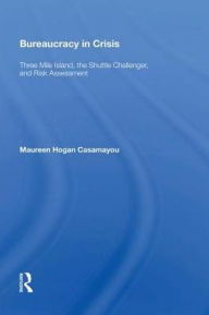 Title: Bureaucracy In Crisis: Three Mile Island, The Shuttle Challenger, And Risk Assessment, Author: Maureen Hogan Casamayou