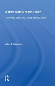 Title: A Brief History of the Future: The United States in a Changing World Order, Author: Allan E. Goodman