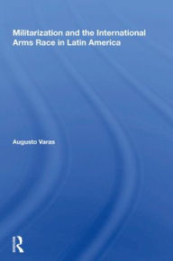 Title: Militarization And The International Arms Race In Latin America, Author: Augusto Varas