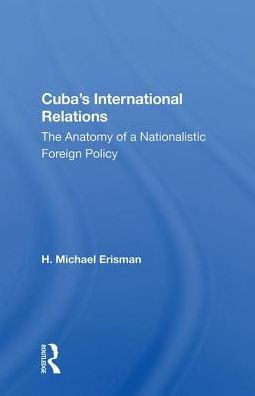 Cuba's International Relations: The Anatomy Of A Nationalistic Foreign Policy