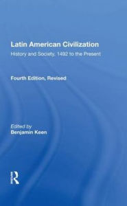Title: Latin American Civilization: History And Society, 1492 To The Present-- Fourth Edition, Author: Benjamin Keen