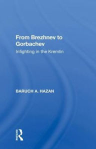 Title: From Brezhnev to Gorbachev: Infighting in the Kremlin, Author: Baruch A. Hazan