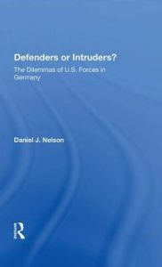 Title: Defenders Or Intruders?: The Dilemmas Of U.s. Forces In Germany, Author: Daniel J. Nelson