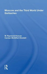 Title: Moscow and the Third World Under Gorbachev, Author: W. Raymond Duncan