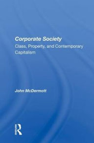 Title: Corporate Society: Class, Property, And Contemporary Capitalism, Author: John McDermott