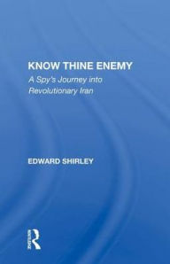 Title: Know Thine Enemy: A Spy's Journey Into Revolutionary Iran, Author: Edward Shirley