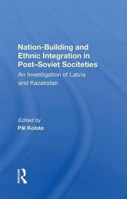 Nation Building And Ethnic Integration In Post-soviet Societies: An Investigation Of Latvia And Kazakstan