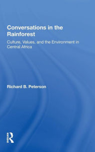 Title: Conversations In The Rainforest: Culture, Values, And The Environment In Central Africa / Edition 1, Author: Richard Peterson