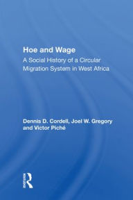 Title: Hoe And Wage: A Social History Of A Circular Migration System In West Africa, Author: Dennis D. Cordell