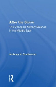 Title: After The Storm: The Changing Military Balance In The Middle East, Author: Anthony H Cordesman