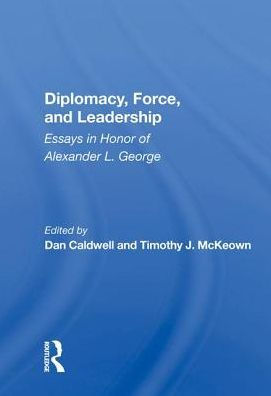 Diplomacy, Force, and Leadership: Essays Honor of Alexander L. George