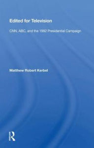 Title: Edited For Television: Cnn, Abc, And The 1992 Presidential Campaign, Author: Matthew Robert Kerbel