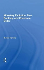 Title: Monetary Evolution, Free Banking, And Economic Order, Author: Steven Horwitz