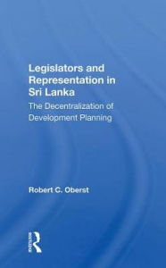 Title: Legislators And Representation In Sri Lanka: The Decentralization Of Development Planning, Author: Robert C. Oberst