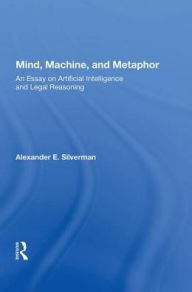 Title: Mind, Machine, And Metaphor: An Essay On Artificial Intelligence And Legal Reasoning, Author: Alexander E. Silverman
