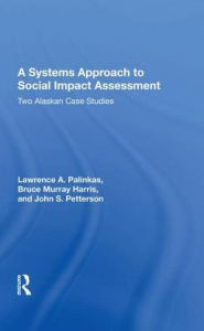 Title: A Systems Approach to Social Impact Assessment: Two Alaskan Case Studies, Author: Lawrence A. Palinkas
