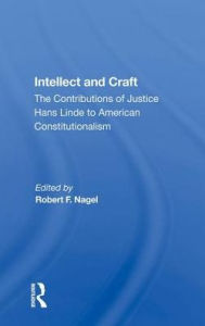 Title: Intellect And Craft: The Contributions Of Justice Hans Linde To American Constitutionalism, Author: Robert F Nagel