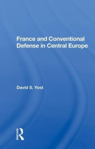 Title: France And Conventional Defense In Central Europe / Edition 1, Author: David S. Yost
