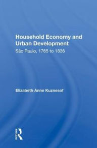 Title: Household Economy And Urban Development: Sao Paulo 1765-1836, Author: Elizabeth Anne Kuznesof