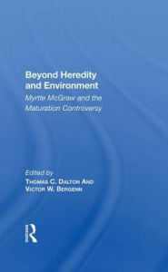 Title: Beyond Heredity And Environment: Myrtle Mcgraw And The Maturation Controversy, Author: Thomas C Dalton