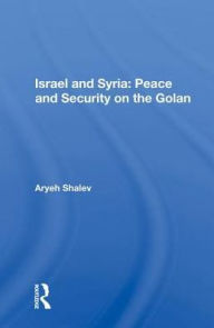 Title: Israel And Syria: Peace And Security On The Golan, Author: Aryeh Shalev
