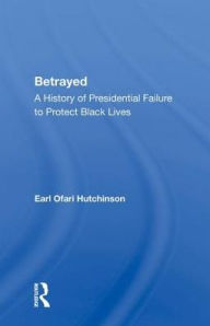 Title: Betrayed: A History of Presidential Failure to Protect Black Lives, Author: Earl Ofari Hutchinson