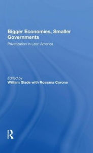 Title: Bigger Economies, Smaller Governments: The Role Of Privatization In Latin America, Author: William Glade