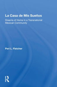 Title: La Casa De Mis Suenos: Dreams Of Home In A Transnational Migrant Community, Author: Peri L Fletcher