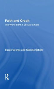 Title: Faith And Credit: The World Bank's Secular Empire, Author: Susan George