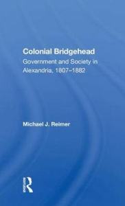 Title: Colonial Bridgehead: Government And Society In Alexandria, 1807-1882, Author: Michael J Reimer