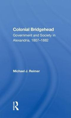 Colonial Bridgehead: Government And Society In Alexandria, 1807-1882