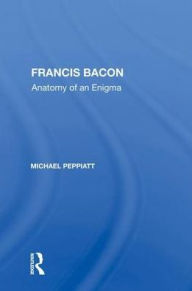 Title: Francis Bacon: Anatomy of an Enigma, Author: Michael Peppiatt