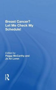Title: Breast Cancer? Let Me Check My Schedule!: Ten Remarkable Women Meet The Challenge Of Fitting Breast Cancer Into Their Very Busy Lives, Author: Peggy Mccarthy