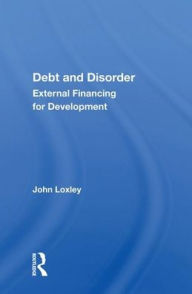 Title: Debt And Disorder: External Financing For Development, Author: John Loxley