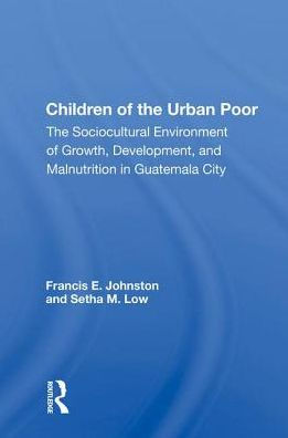 Children Of The Urban Poor: The Sociocultural Environment Of Growth, Development,And Malnutrition In Guatemala City