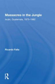 Title: Massacres In The Jungle: Ixcan, Guatemala, 1975-1982, Author: Ricardo Falla
