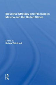Title: Industrial Strategy and Planning in Mexico and the United States, Author: Sidney Weintraub
