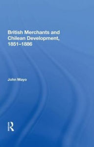 Title: British Merchants And Chilean Development, 1851-1886, Author: John Mayo