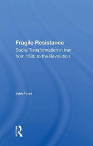 Title: Fragile Resistance: Social Transformation In Iran From 1500 To The Revolution, Author: John Foran