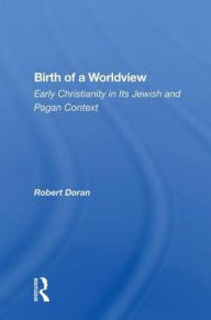 Title: Birth of a Worldview: Early Christianity in Its Jewish and Pagan Context, Author: Robert Doran